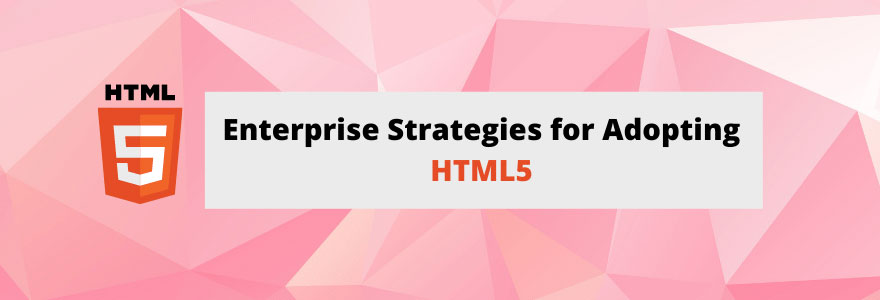 Enterprise Strategies for Adopting HTML5